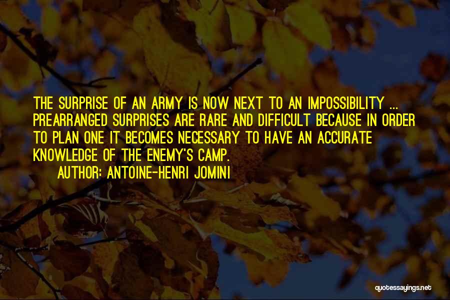 Antoine-Henri Jomini Quotes: The Surprise Of An Army Is Now Next To An Impossibility ... Prearranged Surprises Are Rare And Difficult Because In