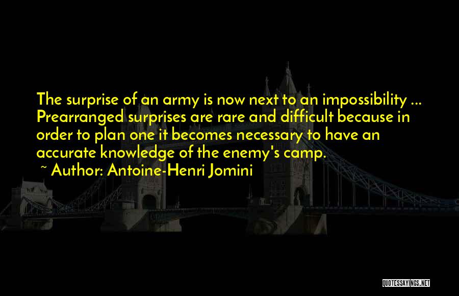 Antoine-Henri Jomini Quotes: The Surprise Of An Army Is Now Next To An Impossibility ... Prearranged Surprises Are Rare And Difficult Because In