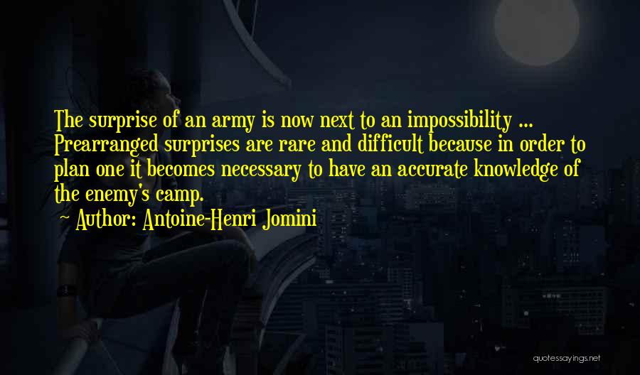 Antoine-Henri Jomini Quotes: The Surprise Of An Army Is Now Next To An Impossibility ... Prearranged Surprises Are Rare And Difficult Because In