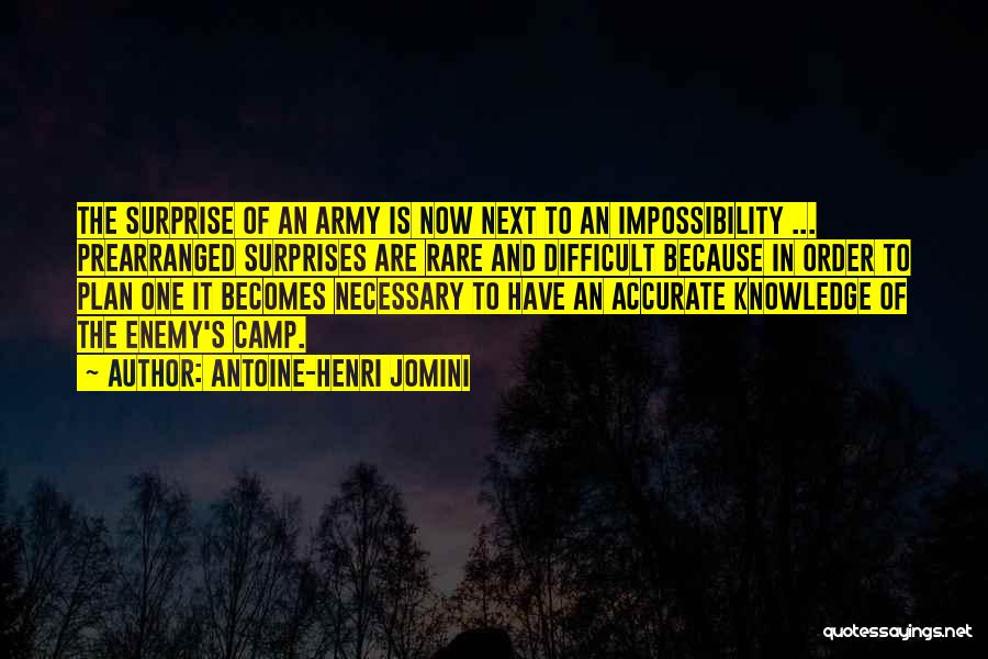 Antoine-Henri Jomini Quotes: The Surprise Of An Army Is Now Next To An Impossibility ... Prearranged Surprises Are Rare And Difficult Because In