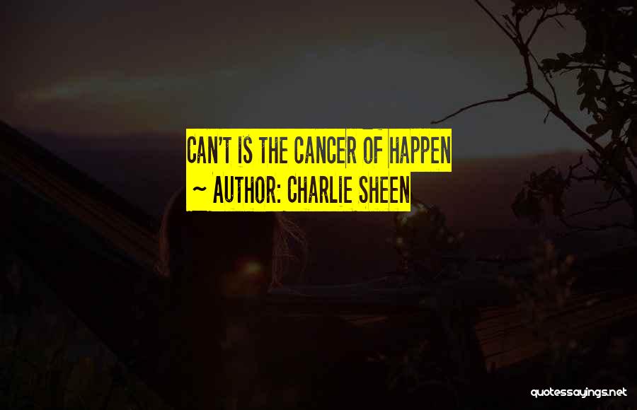 Charlie Sheen Quotes: Can't Is The Cancer Of Happen