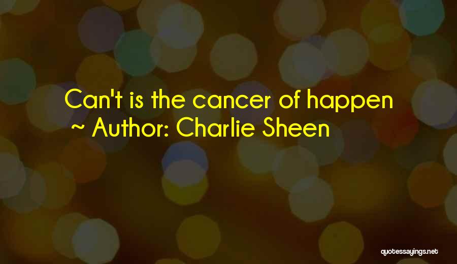 Charlie Sheen Quotes: Can't Is The Cancer Of Happen