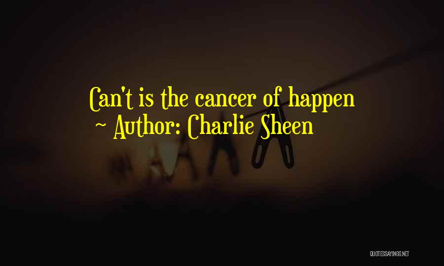 Charlie Sheen Quotes: Can't Is The Cancer Of Happen