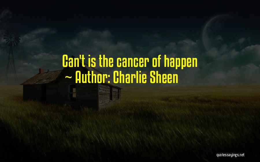 Charlie Sheen Quotes: Can't Is The Cancer Of Happen