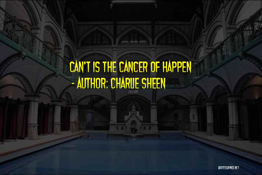 Charlie Sheen Quotes: Can't Is The Cancer Of Happen