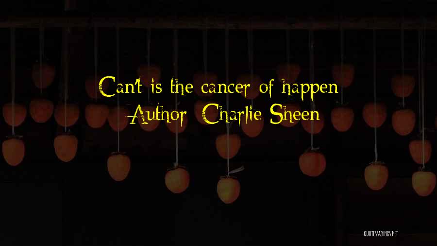 Charlie Sheen Quotes: Can't Is The Cancer Of Happen