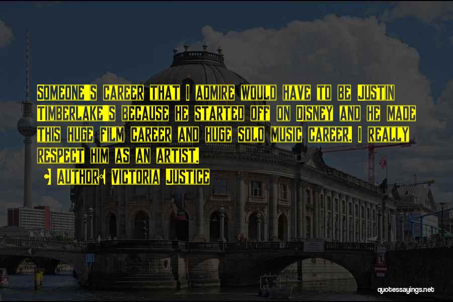 Victoria Justice Quotes: Someone's Career That I Admire Would Have To Be Justin Timberlake's Because He Started Off On Disney And He Made