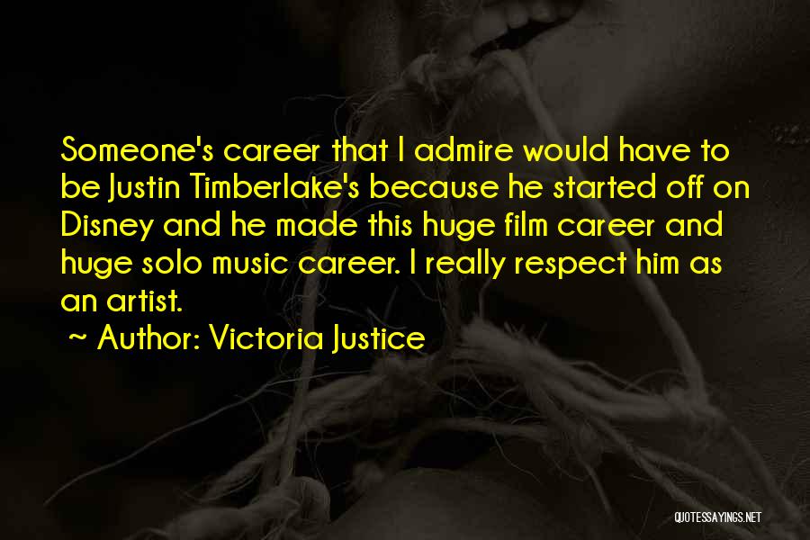 Victoria Justice Quotes: Someone's Career That I Admire Would Have To Be Justin Timberlake's Because He Started Off On Disney And He Made