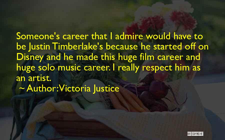 Victoria Justice Quotes: Someone's Career That I Admire Would Have To Be Justin Timberlake's Because He Started Off On Disney And He Made