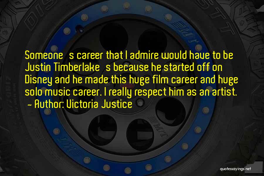 Victoria Justice Quotes: Someone's Career That I Admire Would Have To Be Justin Timberlake's Because He Started Off On Disney And He Made