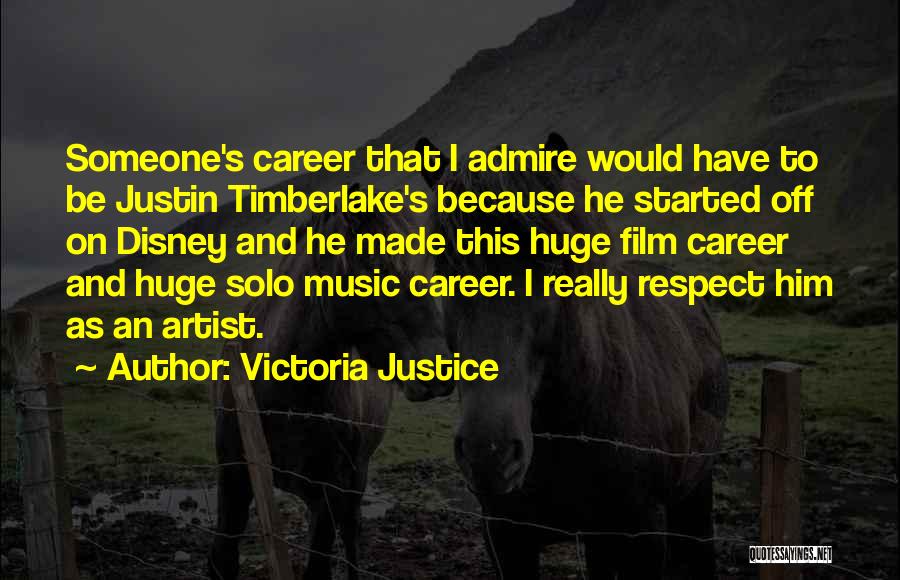 Victoria Justice Quotes: Someone's Career That I Admire Would Have To Be Justin Timberlake's Because He Started Off On Disney And He Made