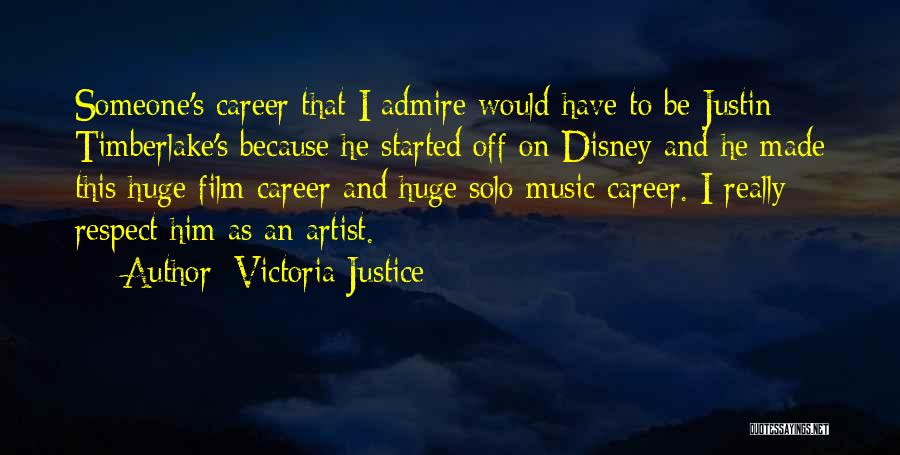 Victoria Justice Quotes: Someone's Career That I Admire Would Have To Be Justin Timberlake's Because He Started Off On Disney And He Made