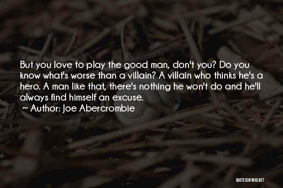 Joe Abercrombie Quotes: But You Love To Play The Good Man, Don't You? Do You Know What's Worse Than A Villain? A Villain