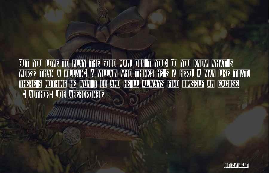 Joe Abercrombie Quotes: But You Love To Play The Good Man, Don't You? Do You Know What's Worse Than A Villain? A Villain