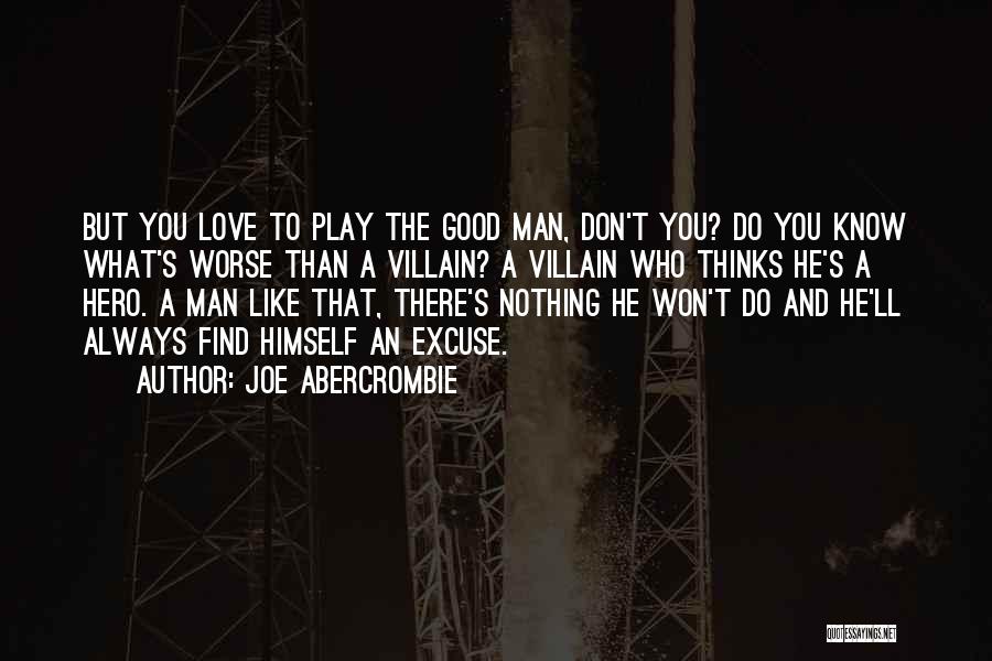 Joe Abercrombie Quotes: But You Love To Play The Good Man, Don't You? Do You Know What's Worse Than A Villain? A Villain