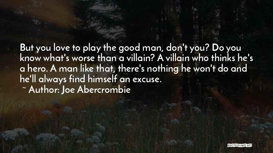 Joe Abercrombie Quotes: But You Love To Play The Good Man, Don't You? Do You Know What's Worse Than A Villain? A Villain