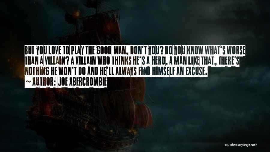 Joe Abercrombie Quotes: But You Love To Play The Good Man, Don't You? Do You Know What's Worse Than A Villain? A Villain