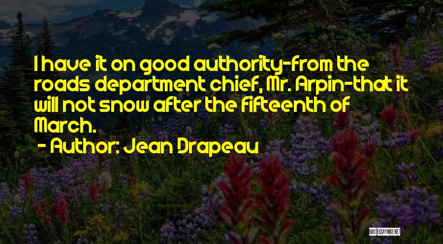 Jean Drapeau Quotes: I Have It On Good Authority-from The Roads Department Chief, Mr. Arpin-that It Will Not Snow After The Fifteenth Of