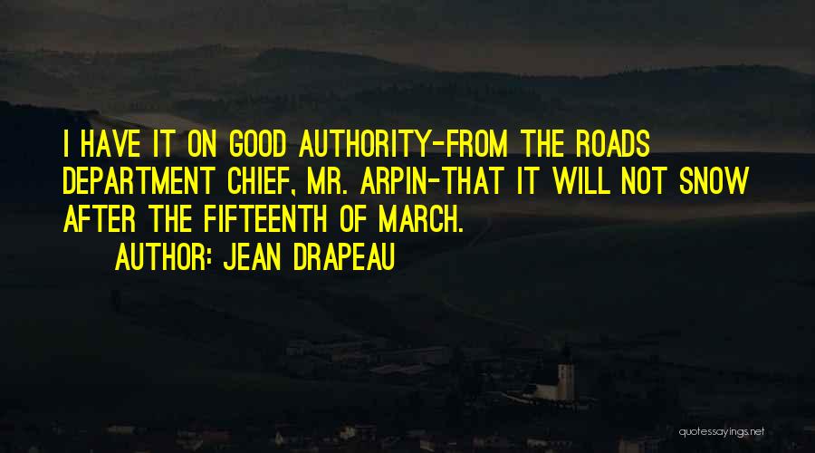 Jean Drapeau Quotes: I Have It On Good Authority-from The Roads Department Chief, Mr. Arpin-that It Will Not Snow After The Fifteenth Of