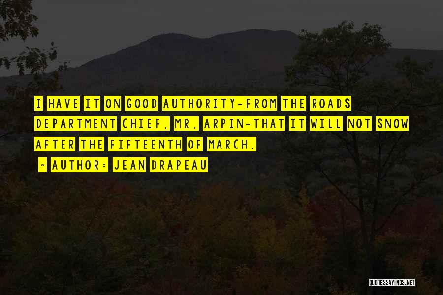 Jean Drapeau Quotes: I Have It On Good Authority-from The Roads Department Chief, Mr. Arpin-that It Will Not Snow After The Fifteenth Of