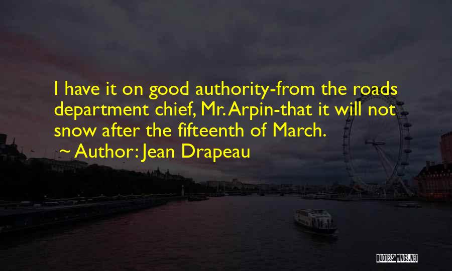 Jean Drapeau Quotes: I Have It On Good Authority-from The Roads Department Chief, Mr. Arpin-that It Will Not Snow After The Fifteenth Of