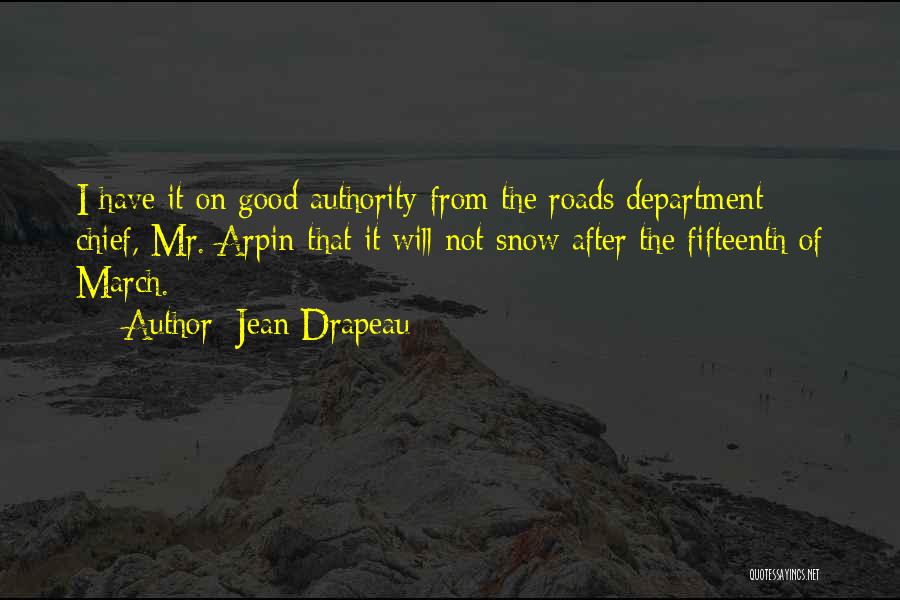 Jean Drapeau Quotes: I Have It On Good Authority-from The Roads Department Chief, Mr. Arpin-that It Will Not Snow After The Fifteenth Of