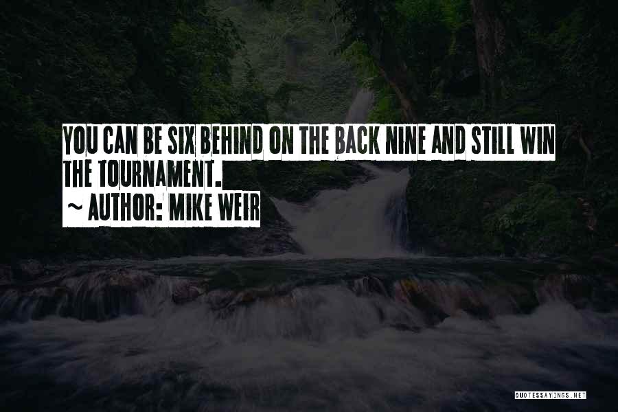 Mike Weir Quotes: You Can Be Six Behind On The Back Nine And Still Win The Tournament.