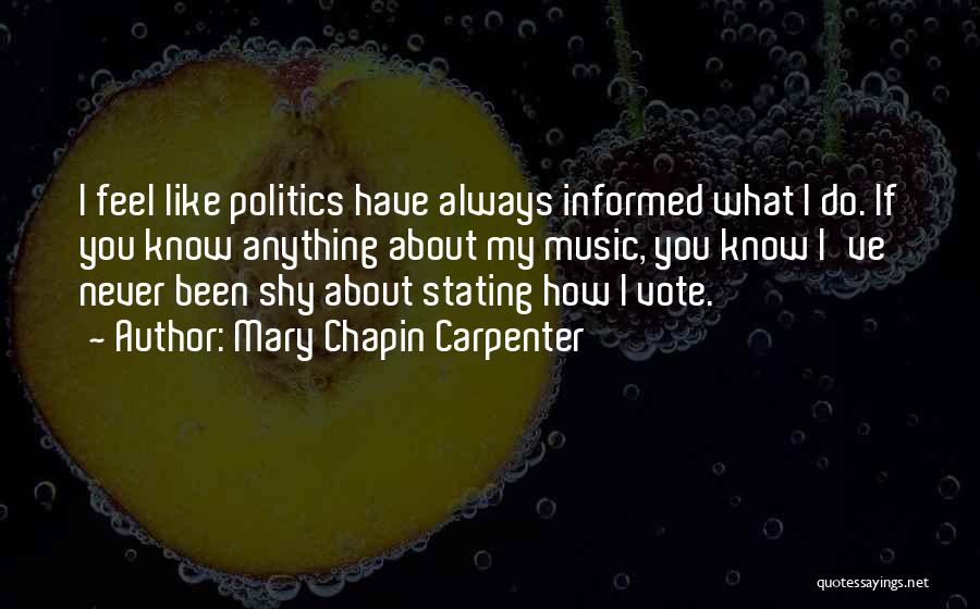 Mary Chapin Carpenter Quotes: I Feel Like Politics Have Always Informed What I Do. If You Know Anything About My Music, You Know I've