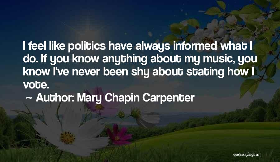 Mary Chapin Carpenter Quotes: I Feel Like Politics Have Always Informed What I Do. If You Know Anything About My Music, You Know I've