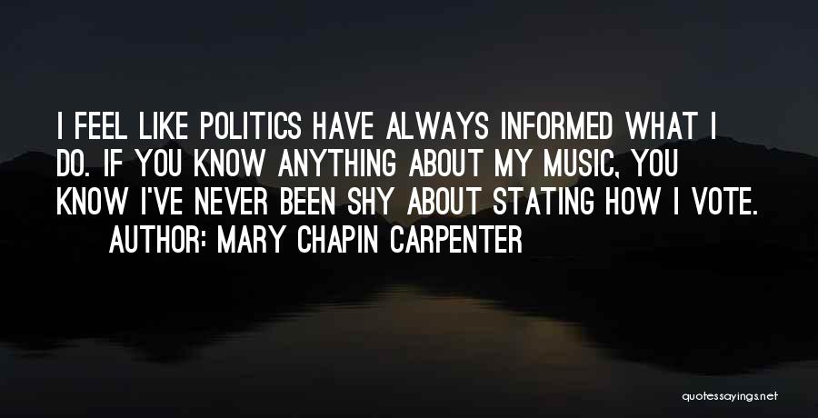 Mary Chapin Carpenter Quotes: I Feel Like Politics Have Always Informed What I Do. If You Know Anything About My Music, You Know I've