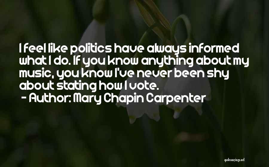 Mary Chapin Carpenter Quotes: I Feel Like Politics Have Always Informed What I Do. If You Know Anything About My Music, You Know I've