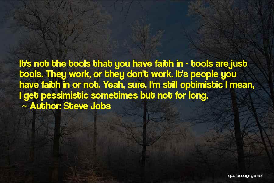 Steve Jobs Quotes: It's Not The Tools That You Have Faith In - Tools Are Just Tools. They Work, Or They Don't Work.