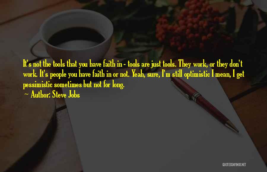 Steve Jobs Quotes: It's Not The Tools That You Have Faith In - Tools Are Just Tools. They Work, Or They Don't Work.