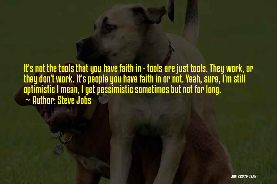 Steve Jobs Quotes: It's Not The Tools That You Have Faith In - Tools Are Just Tools. They Work, Or They Don't Work.