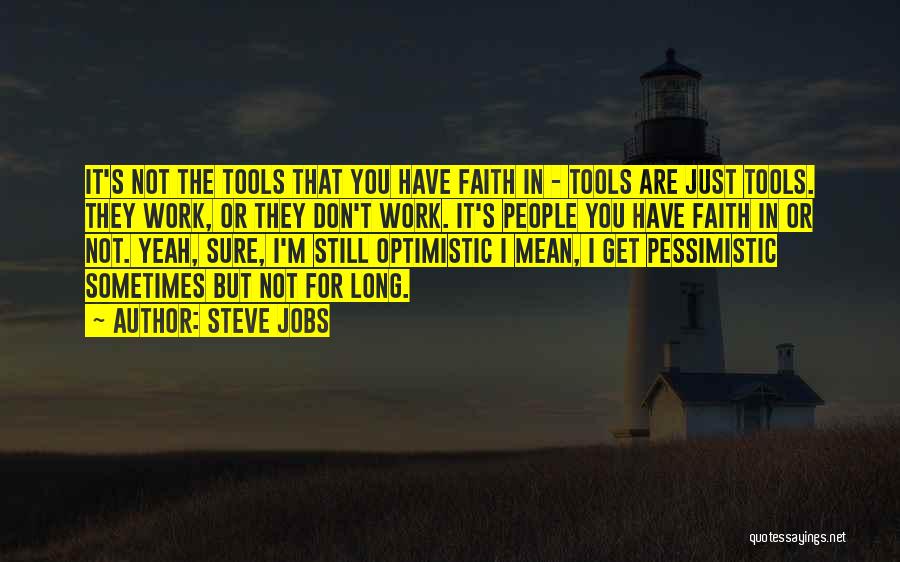 Steve Jobs Quotes: It's Not The Tools That You Have Faith In - Tools Are Just Tools. They Work, Or They Don't Work.