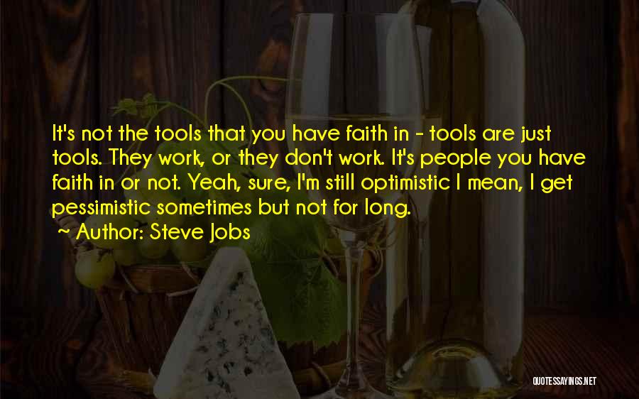 Steve Jobs Quotes: It's Not The Tools That You Have Faith In - Tools Are Just Tools. They Work, Or They Don't Work.