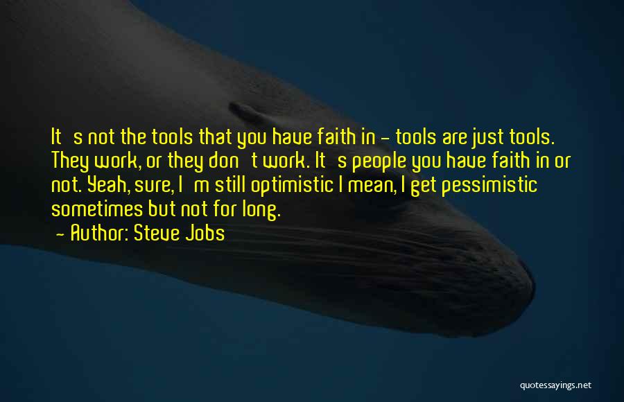 Steve Jobs Quotes: It's Not The Tools That You Have Faith In - Tools Are Just Tools. They Work, Or They Don't Work.