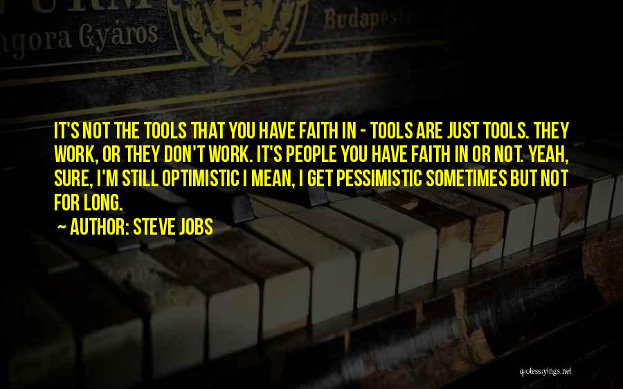 Steve Jobs Quotes: It's Not The Tools That You Have Faith In - Tools Are Just Tools. They Work, Or They Don't Work.
