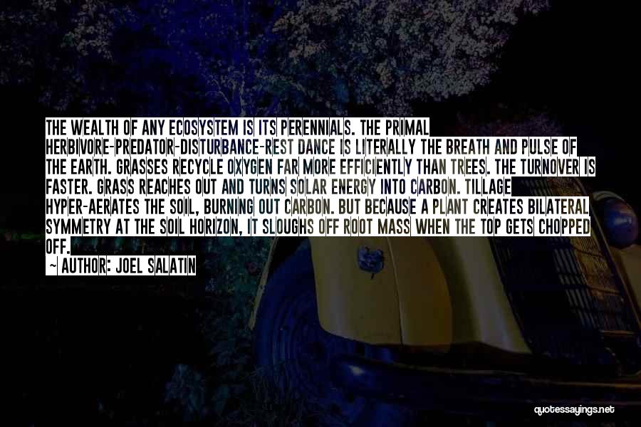 Joel Salatin Quotes: The Wealth Of Any Ecosystem Is Its Perennials. The Primal Herbivore-predator-disturbance-rest Dance Is Literally The Breath And Pulse Of The