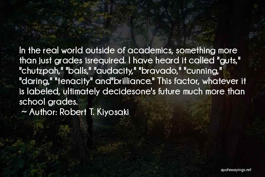 Robert T. Kiyosaki Quotes: In The Real World Outside Of Academics, Something More Than Just Grades Isrequired. I Have Heard It Called Guts, Chutzpah,