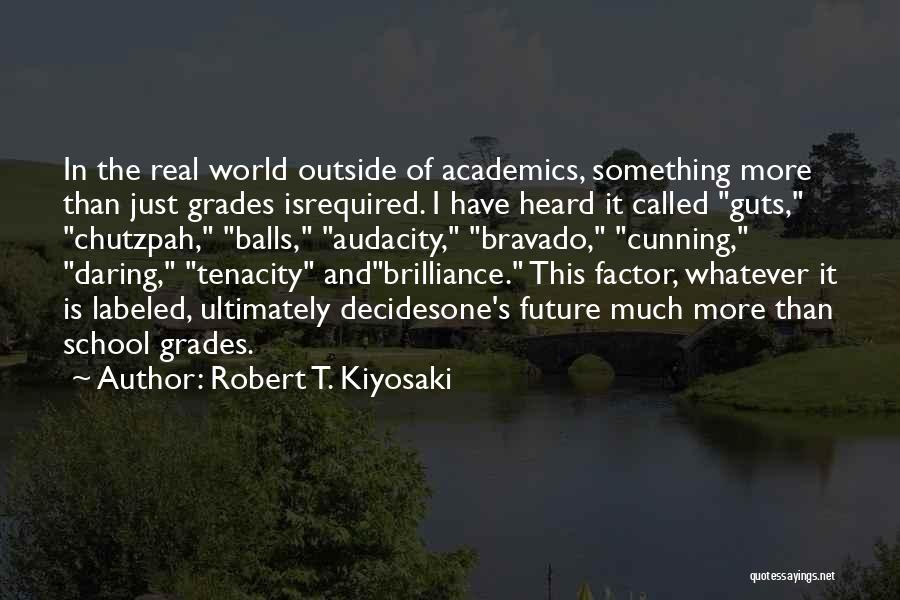 Robert T. Kiyosaki Quotes: In The Real World Outside Of Academics, Something More Than Just Grades Isrequired. I Have Heard It Called Guts, Chutzpah,