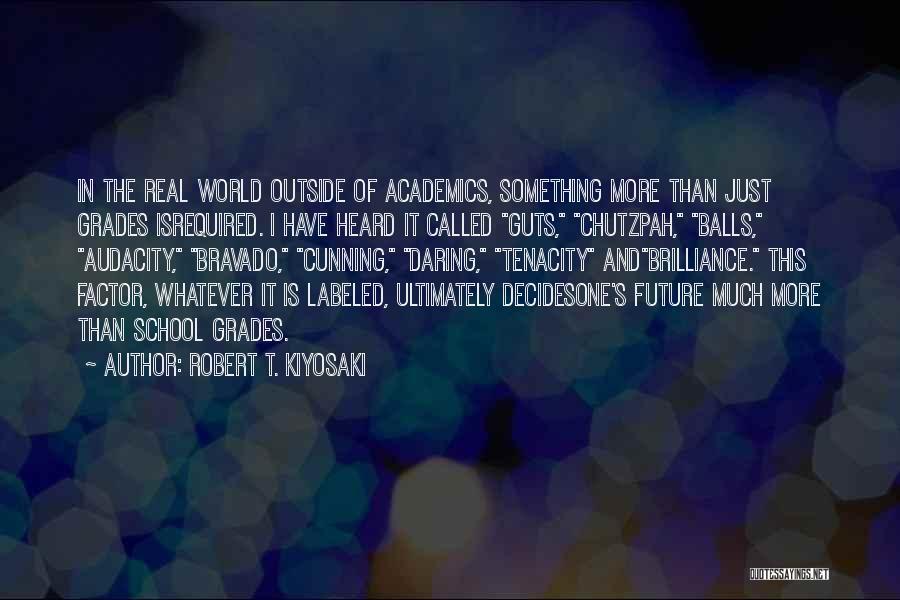 Robert T. Kiyosaki Quotes: In The Real World Outside Of Academics, Something More Than Just Grades Isrequired. I Have Heard It Called Guts, Chutzpah,