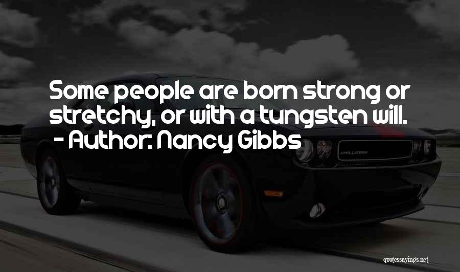 Nancy Gibbs Quotes: Some People Are Born Strong Or Stretchy, Or With A Tungsten Will.