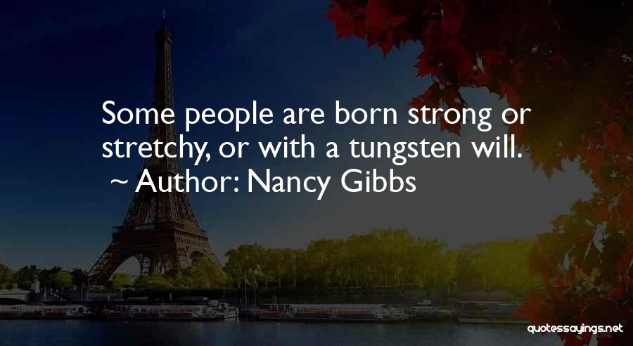 Nancy Gibbs Quotes: Some People Are Born Strong Or Stretchy, Or With A Tungsten Will.