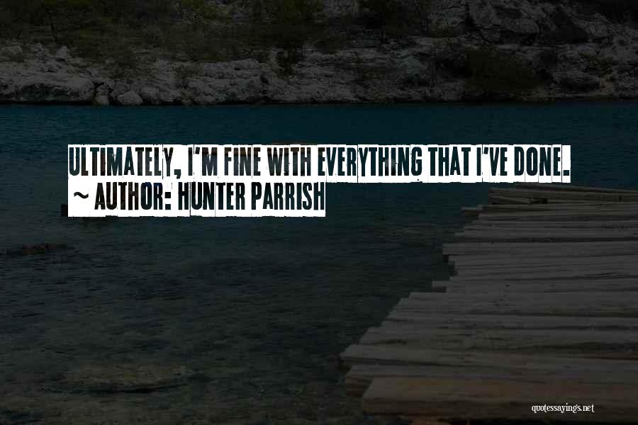 Hunter Parrish Quotes: Ultimately, I'm Fine With Everything That I've Done.