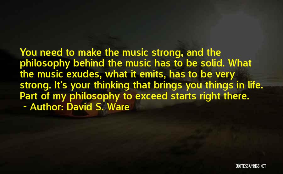 David S. Ware Quotes: You Need To Make The Music Strong, And The Philosophy Behind The Music Has To Be Solid. What The Music