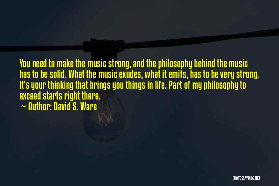 David S. Ware Quotes: You Need To Make The Music Strong, And The Philosophy Behind The Music Has To Be Solid. What The Music