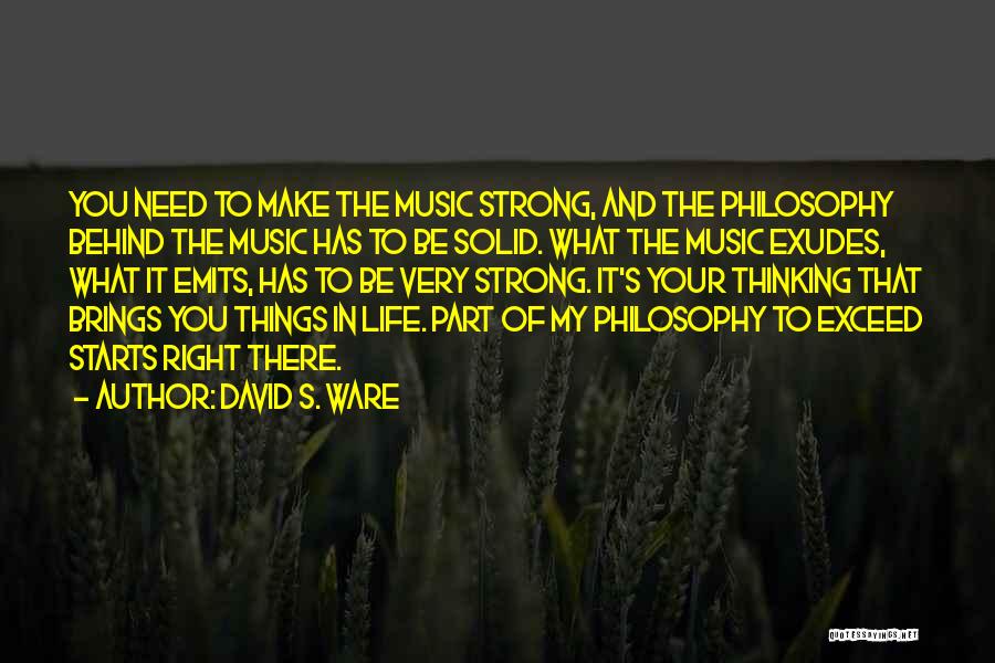 David S. Ware Quotes: You Need To Make The Music Strong, And The Philosophy Behind The Music Has To Be Solid. What The Music