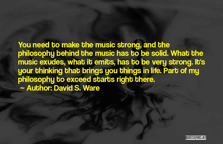 David S. Ware Quotes: You Need To Make The Music Strong, And The Philosophy Behind The Music Has To Be Solid. What The Music
