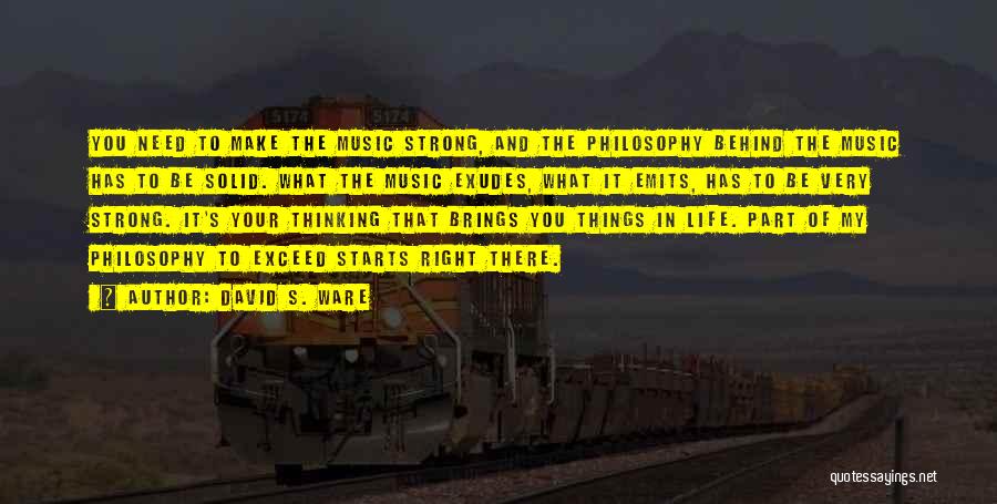 David S. Ware Quotes: You Need To Make The Music Strong, And The Philosophy Behind The Music Has To Be Solid. What The Music